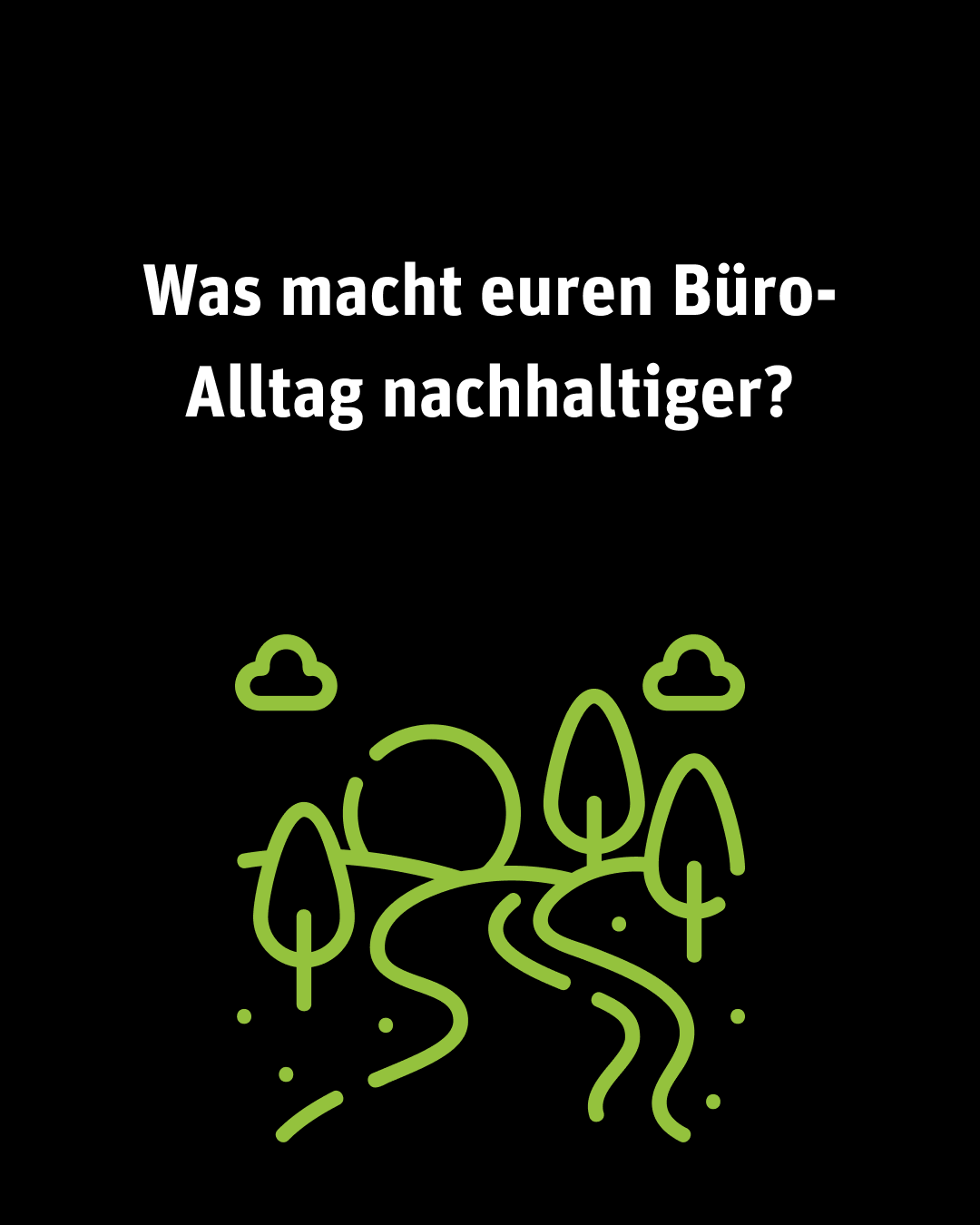 Bild auf schwarzem Hintergrund mit dem Text „Was macht euren Büro-Alltag nachhaltiger?“ und einer grünen Linienillustration